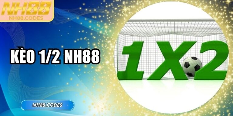 Kèo 1/2 NH88 Là Gì? Chuyên Gia Hướng Dẫn Vào Kèo Ăn Chắc