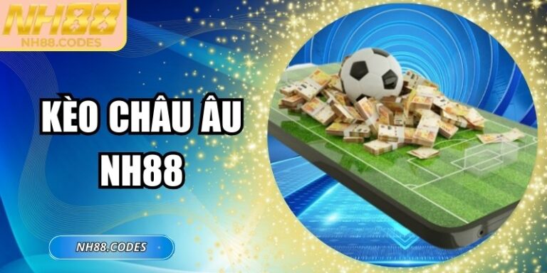 Kèo Châu Âu NH88 - Mẹo Chơi Từ Chuyên Gia Ăn Nhanh 
